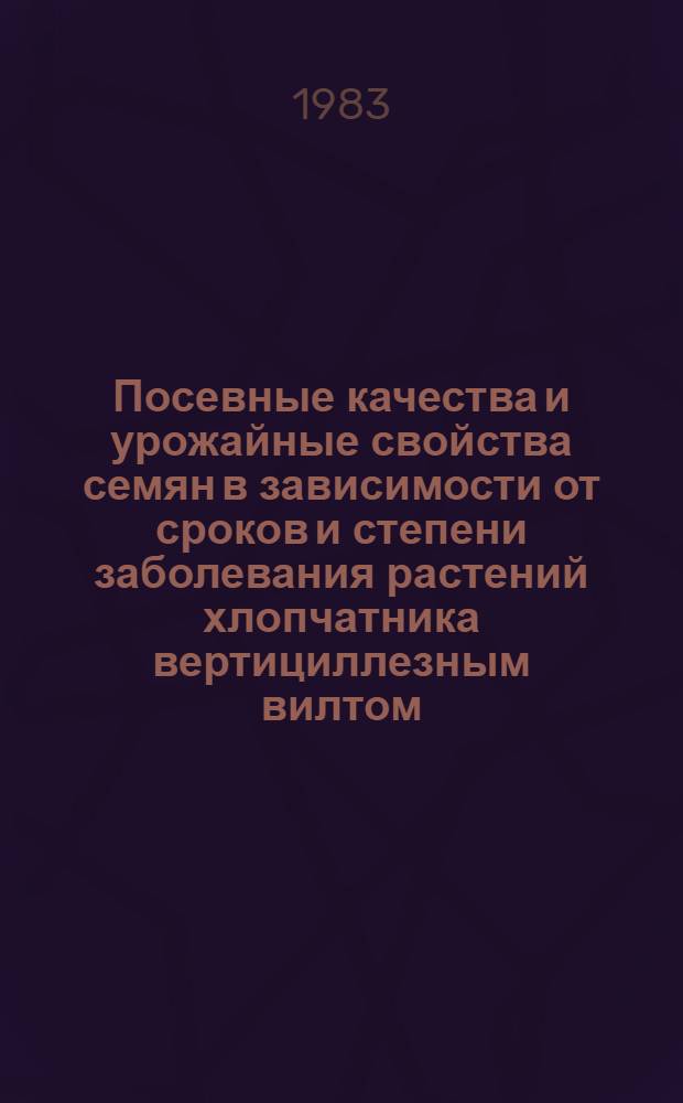 Посевные качества и урожайные свойства семян в зависимости от сроков и степени заболевания растений хлопчатника вертициллезным вилтом : Автореф. дис. на соиск. учен. степ. канд. с.-х. наук : (06.01.05)