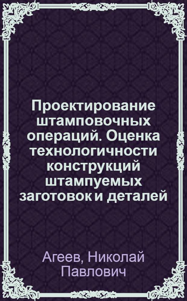 Проектирование штамповочных операций. Оценка технологичности конструкций штампуемых заготовок и деталей : Учеб. пособие