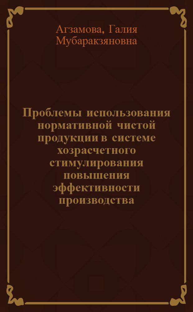 Проблемы использования нормативной чистой продукции в системе хозрасчетного стимулирования повышения эффективности производства : Автореф. дис. на соиск. учен. степ. к. э. н