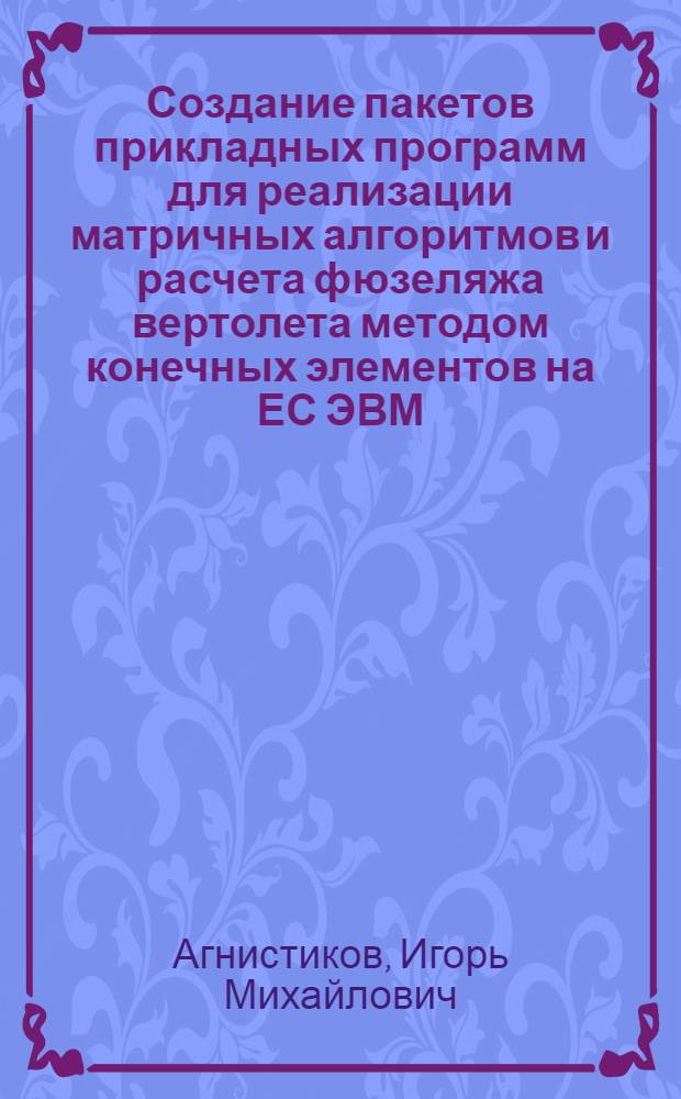 Создание пакетов прикладных программ для реализации матричных алгоритмов и расчета фюзеляжа вертолета методом конечных элементов на ЕС ЭВМ : Автореф. дис. на соиск. учен. степ. канд. техн. наук : (01.01.10)