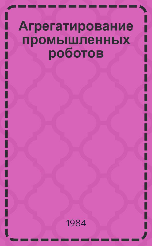 Агрегатирование промышленных роботов : Основные положения : Метод. рекомендации. МР 122-84