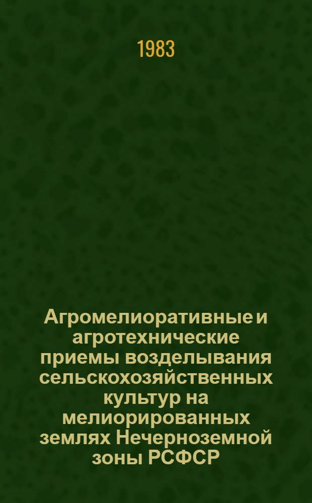 Агромелиоративные и агротехнические приемы возделывания сельскохозяйственных культур на мелиорированных землях Нечерноземной зоны РСФСР : Сб. науч. тр