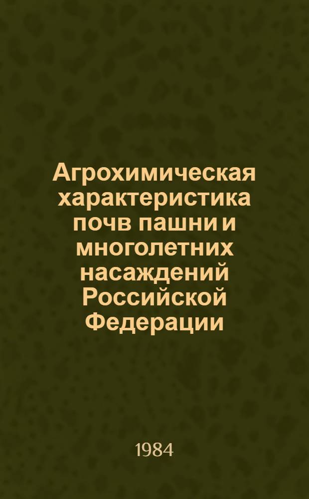Агрохимическая характеристика почв пашни и многолетних насаждений Российской Федерации : По состоянию на 01.01.83