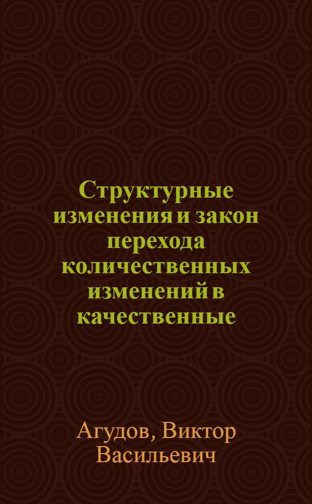 Структурные изменения и закон перехода количественных изменений в качественные : Автореф. дис. на соиск. учен. степ. д-ра филос. наук : (09.00.01)