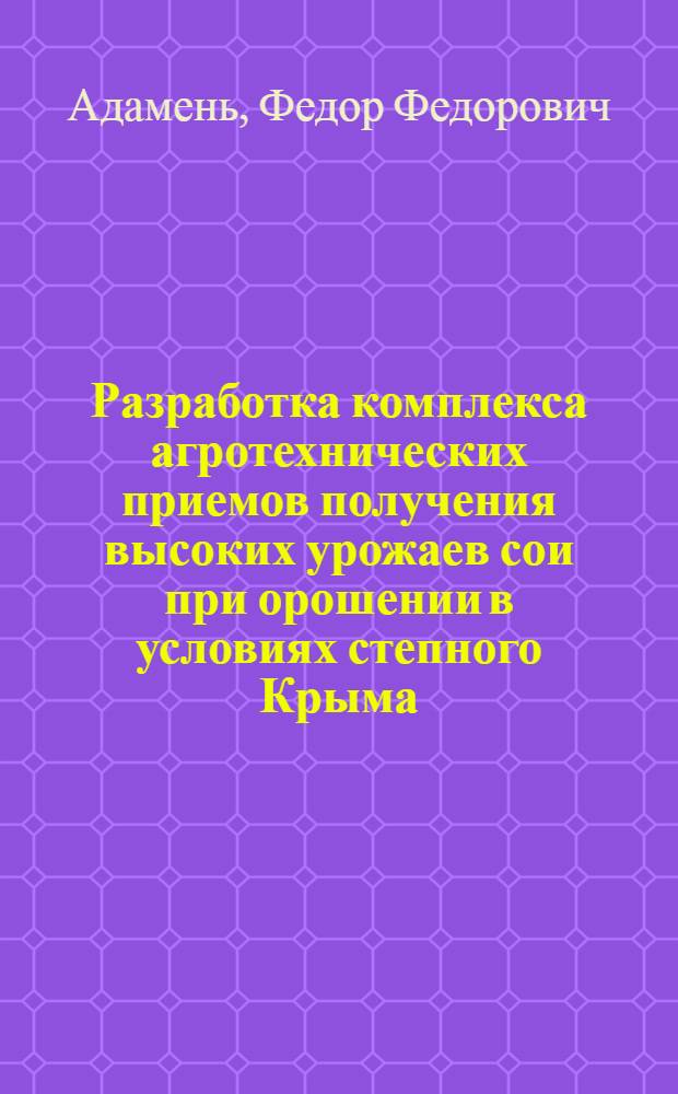 Разработка комплекса агротехнических приемов получения высоких урожаев сои при орошении в условиях степного Крыма : Автореф. дис. на соиск. учен. степ. канд. с.-х. наук : (06.01.14)
