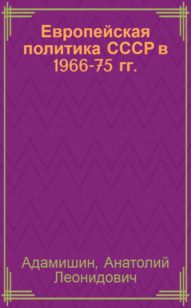 Европейская политика СССР в 1966-75 гг. : (На примере общеевроп. совещ.) : Дис. на соиск. учен. степ. к. ист. н. в форме науч. докл