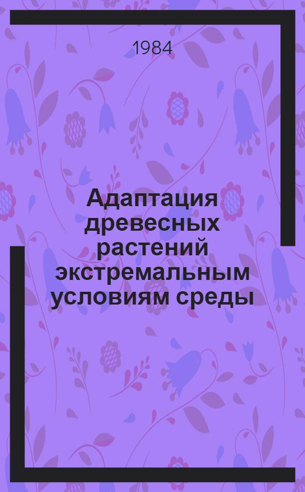 Адаптация древесных растений экстремальным условиям среды : Сб. ст