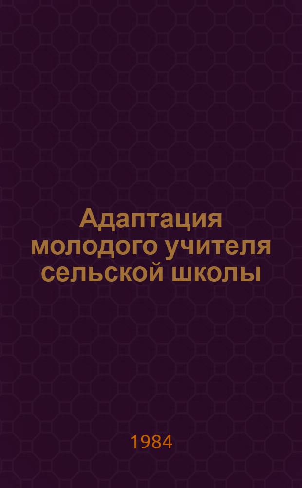 Адаптация молодого учителя сельской школы : (Межвуз. сб. науч. тр.)