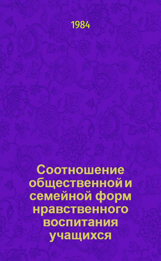 Соотношение общественной и семейной форм нравственного воспитания учащихся : Социал.-пед. аспект