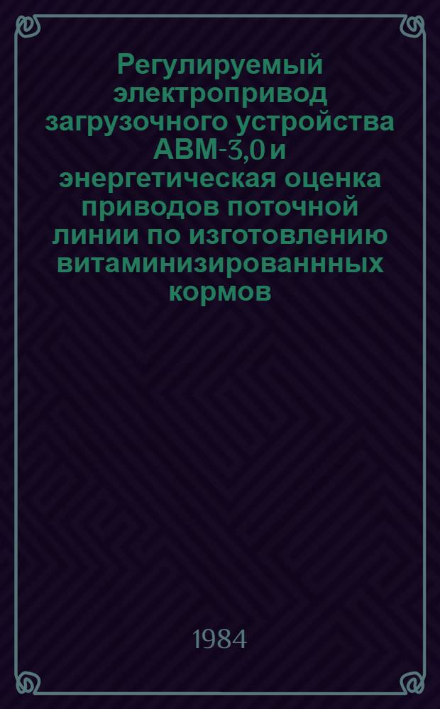 Регулируемый электропривод загрузочного устройства АВМ-3,0 и энергетическая оценка приводов поточной линии по изготовлению витаминизированнных кормов : Автореф. дис. на соиск. учен. степ. канд. техн. наук : (05.20.02; 05.09.03)