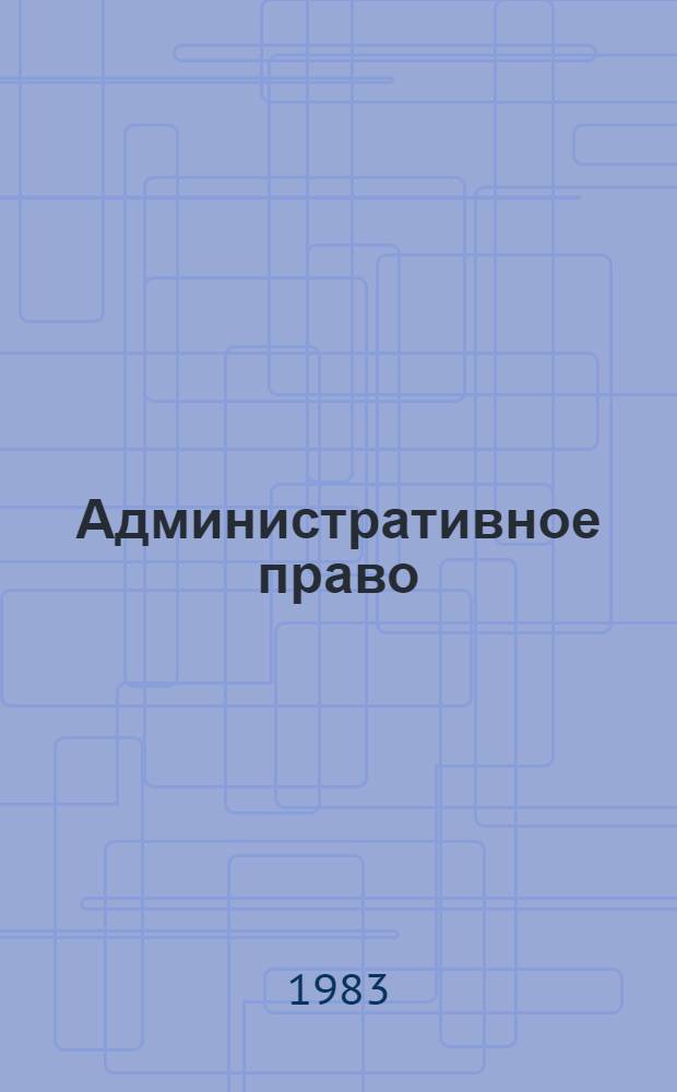 Административное право : (Вопр. адм.-юрисдикц. деятельности органов внутр. дел) : Учеб. пособие