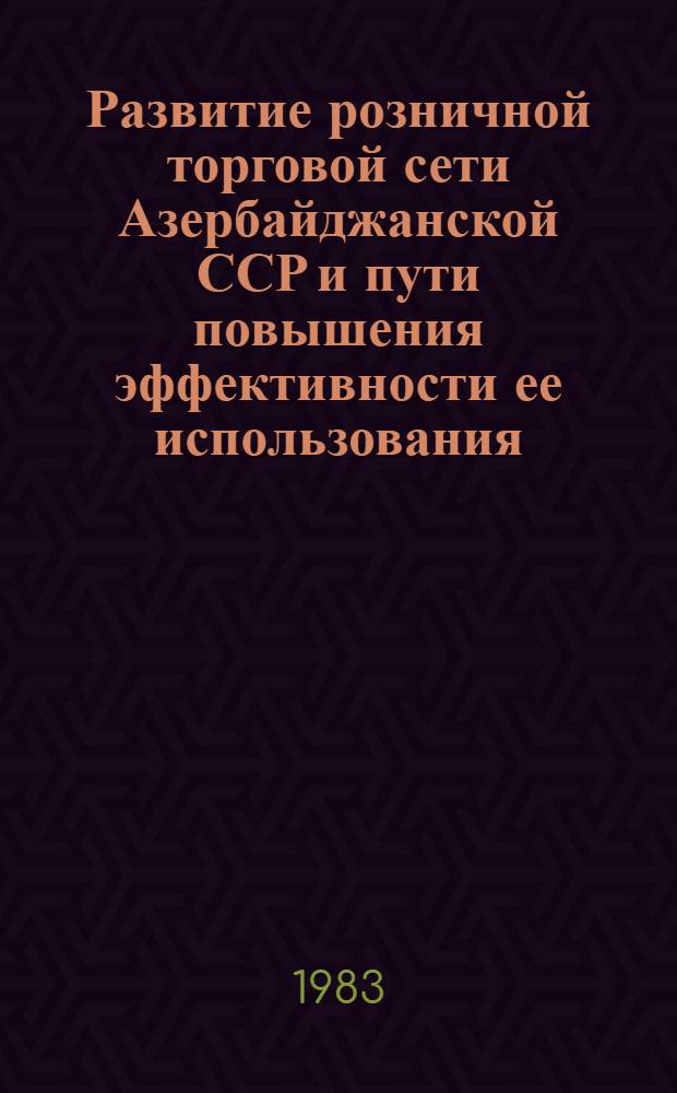 Развитие розничной торговой сети Азербайджанской ССР и пути повышения эффективности ее использования
