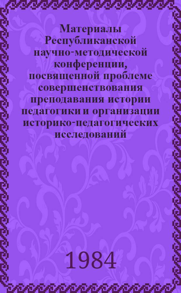 Материалы Республиканской научно-методической конференции, посвященной проблеме совершенствования преподавания истории педагогики и организации историко-педагогических исследований