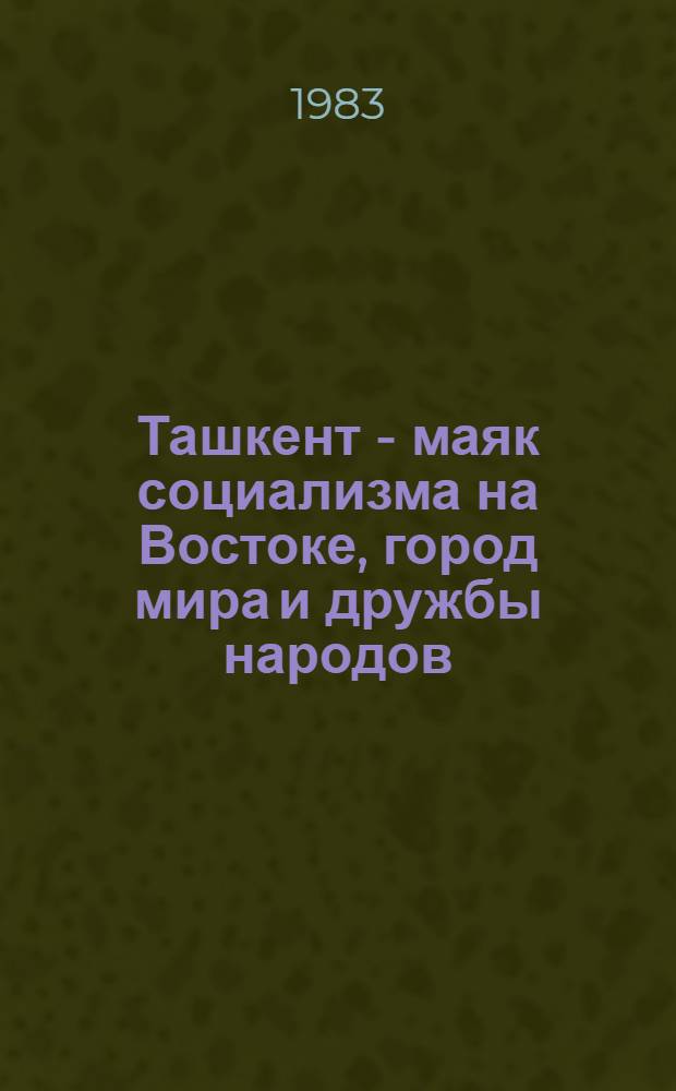 Ташкент - маяк социализма на Востоке, город мира и дружбы народов