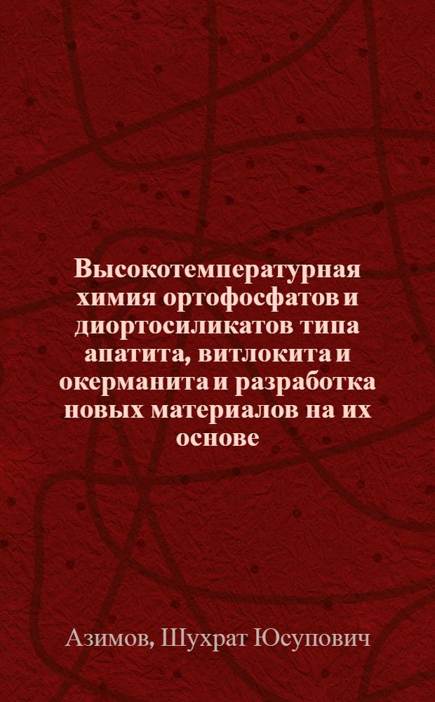 Высокотемпературная химия ортофосфатов и диортосиликатов типа апатита, витлокита и окерманита и разработка новых материалов на их основе : Автореф. дис. на соиск. учен. степ. д. т. н