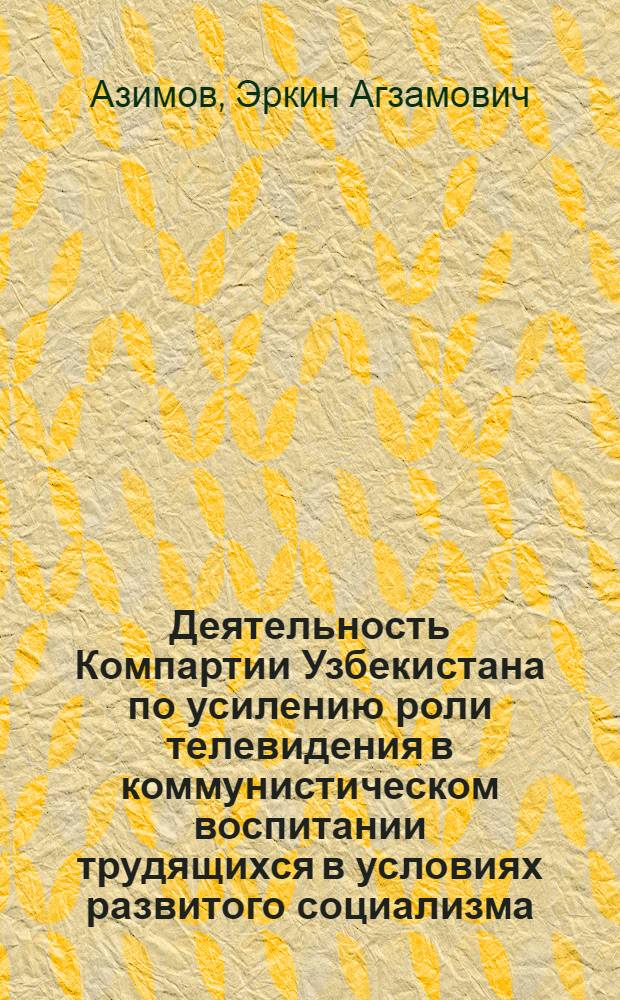 Деятельность Компартии Узбекистана по усилению роли телевидения в коммунистическом воспитании трудящихся в условиях развитого социализма : Автореф. дис. на соиск. учен. степ. канд. ист. наук : (07.00.01)
