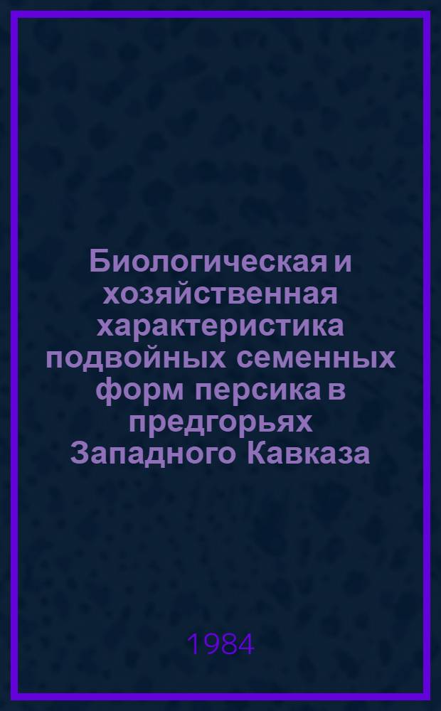 Биологическая и хозяйственная характеристика подвойных семенных форм персика в предгорьях Западного Кавказа : Автореф. дис. на соиск. учен. степ. канд. с.-х. наук : (06.01.05)