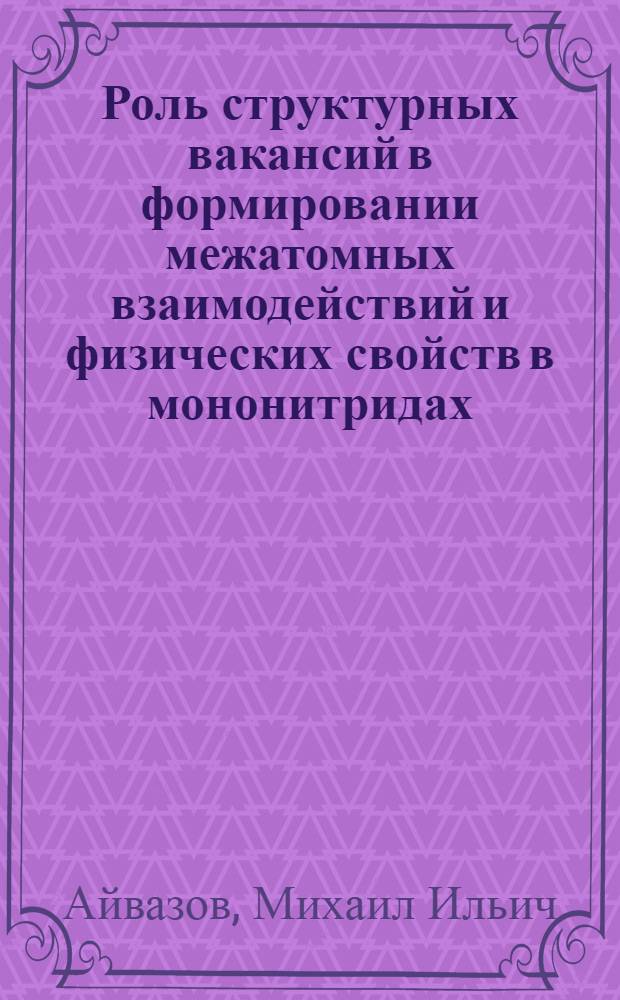 Роль структурных вакансий в формировании межатомных взаимодействий и физических свойств в мононитридах, монооксидах, диборидах 3d-металлов и в твердых растворах на их основе : Автореф. дис. на соиск. учен. степ. д. т. н