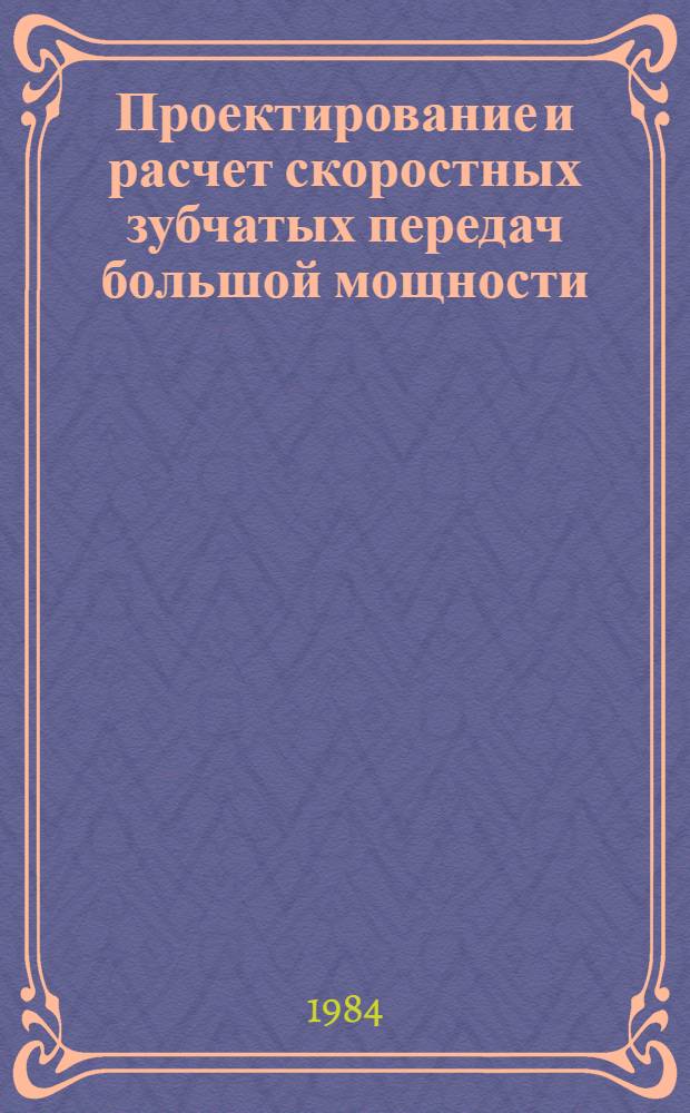 Проектирование и расчет скоростных зубчатых передач большой мощности : Учеб. пособие для заоч. курсов повышения квалификации инженеров-конструкторов в машиностроении