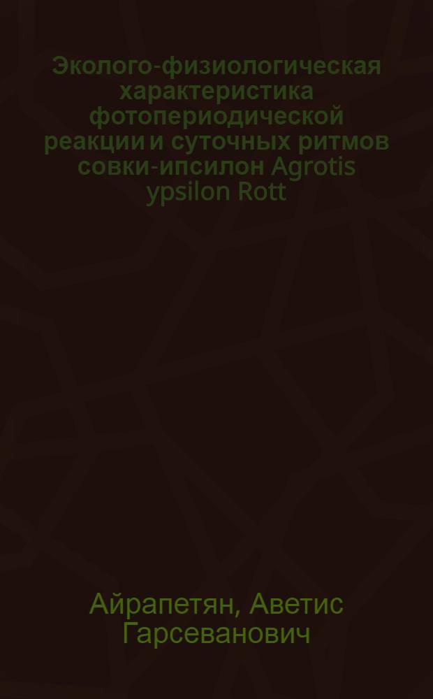 Эколого-физиологическая характеристика фотопериодической реакции и суточных ритмов совки-ипсилон Agrotis ypsilon Rott. (Lepidoptera, Nortuidae) : Автореф. дис. на соиск. учен. степ. канд. биол. наук : (03.00.09)