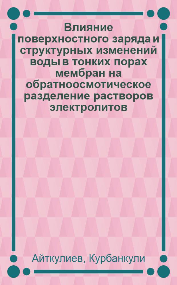 Влияние поверхностного заряда и структурных изменений воды в тонких порах мембран на обратноосмотическое разделение растворов электролитов : Автореф. дис. на соиск. учен. степ. к. х. н