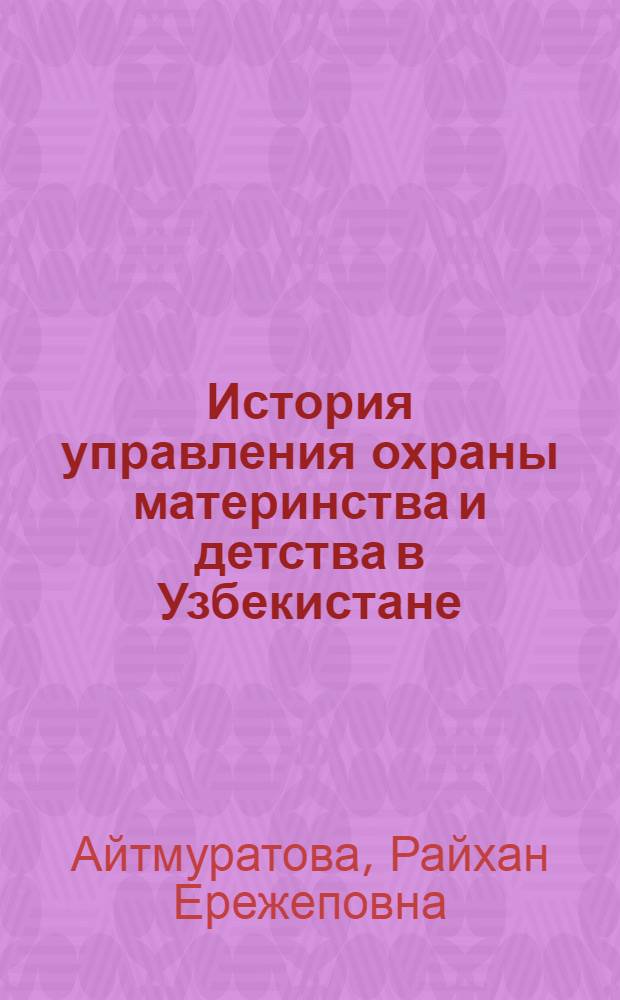 История управления охраны материнства и детства в Узбекистане : Ист.-правовое исслед