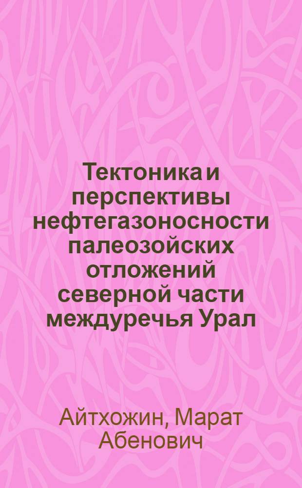 Тектоника и перспективы нефтегазоносности палеозойских отложений северной части междуречья Урал - Волга : (Прикасп. впадина) : Автореф. дис. на соиск. учен. степ. канд. геол.-минерал. наук : (04.00.17)