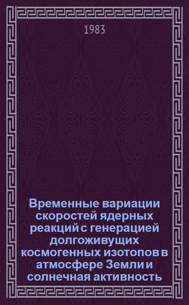 Временные вариации скоростей ядерных реакций с генерацией долгоживущих космогенных изотопов в атмосфере Земли и солнечная активность : Автореф. дис. на соиск. учен. степ. канд. физ.-мат. наук : (01.04.16)