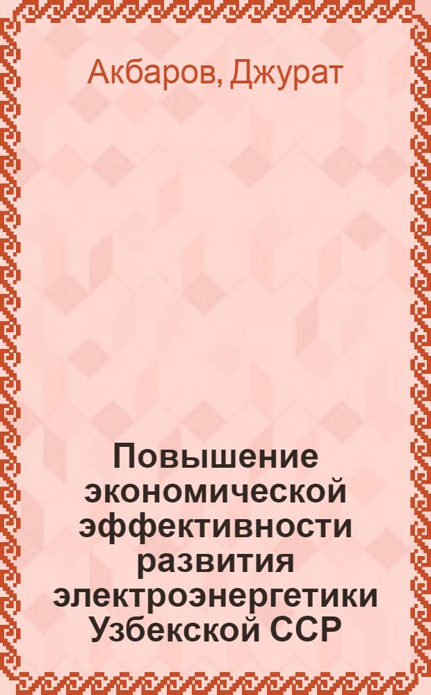 Повышение экономической эффективности развития электроэнергетики Узбекской ССР : Автореф. дис. на соиск. учен. степ. к. э. н