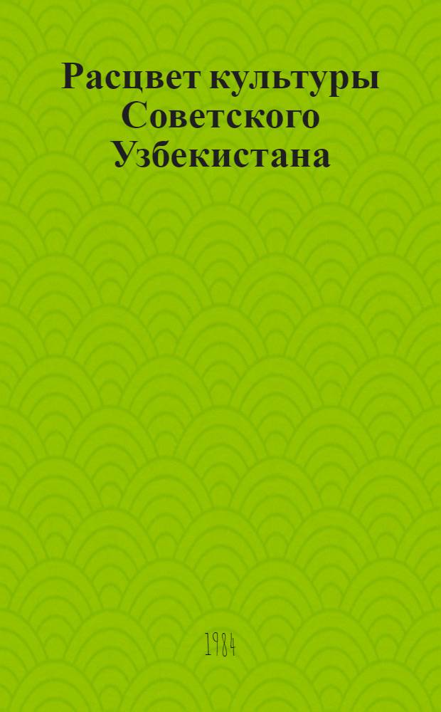 Расцвет культуры Советского Узбекистана : (К 60-летию образования УзССР и Компартии Узбекистана)