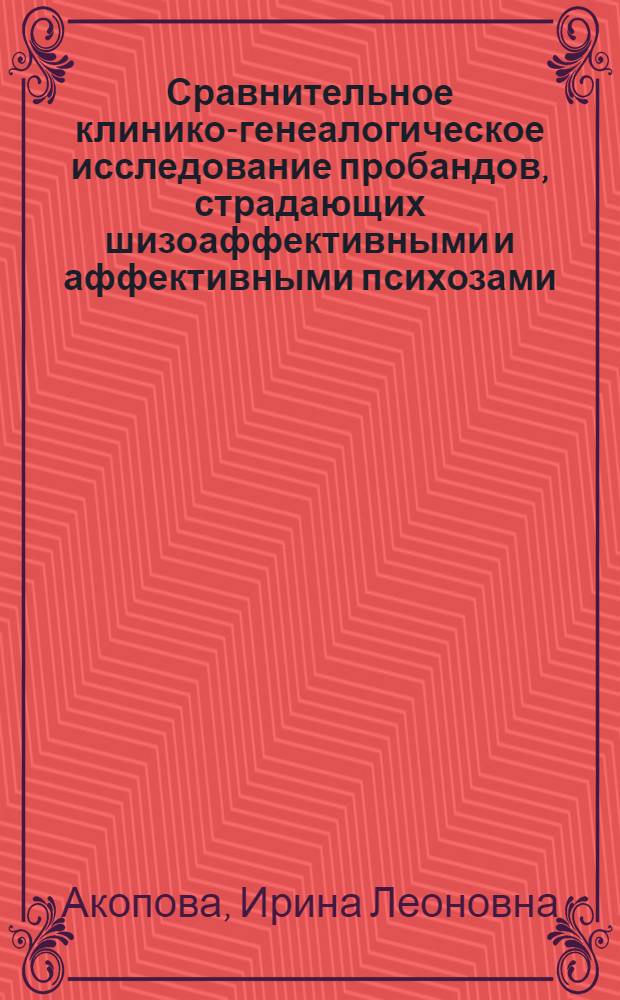 Сравнительное клинико-генеалогическое исследование пробандов, страдающих шизоаффективными и аффективными психозами : Автореф. дис. на соиск. учен. степ. д-ра мед. наук : (14.00.18)