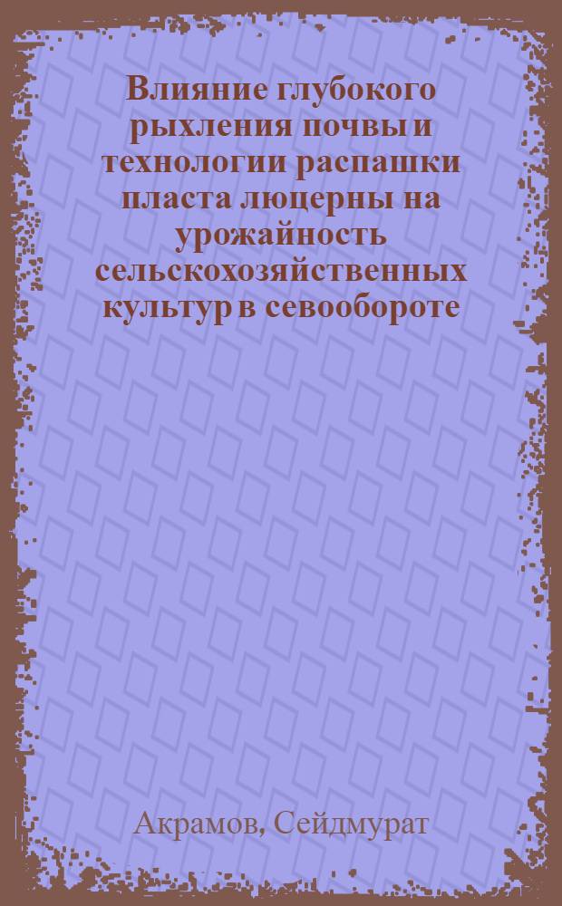 Влияние глубокого рыхления почвы и технологии распашки пласта люцерны на урожайность сельскохозяйственных культур в севообороте : Автореф. дис. на соиск. учен. степ. канд. с.-х. наук : (06.01.01)