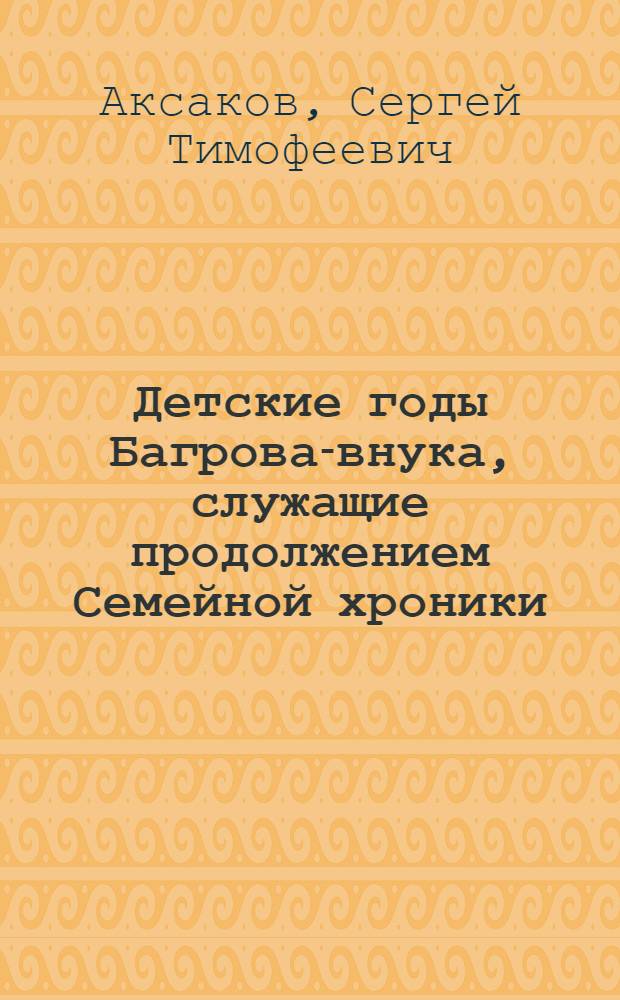 Детские годы Багрова-внука, служащие продолжением Семейной хроники : Для сред. шк. возраста