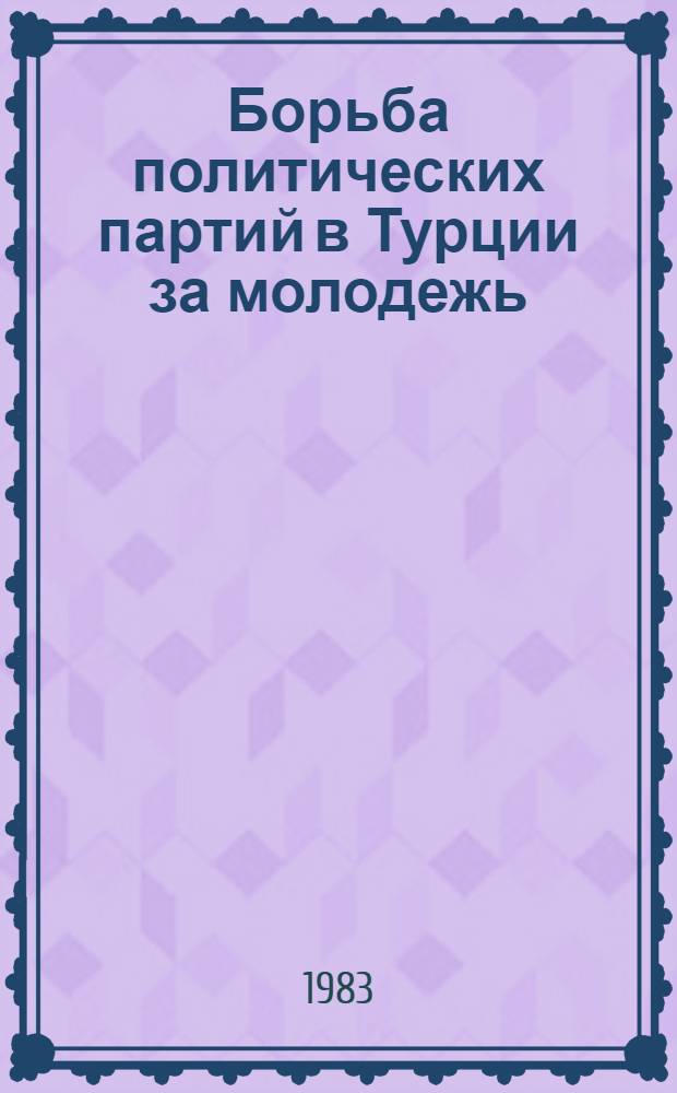 Борьба политических партий в Турции за молодежь (1920-1980 гг.) : Автореф. дис. на соиск. учен. степ. канд. ист. наук : (07.00.03)