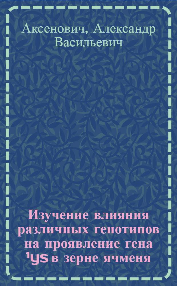 Изучение влияния различных генотипов на проявление гена ¹ys в зерне ячменя : Автореф. дис. на соиск. учен. степ. к. б. н