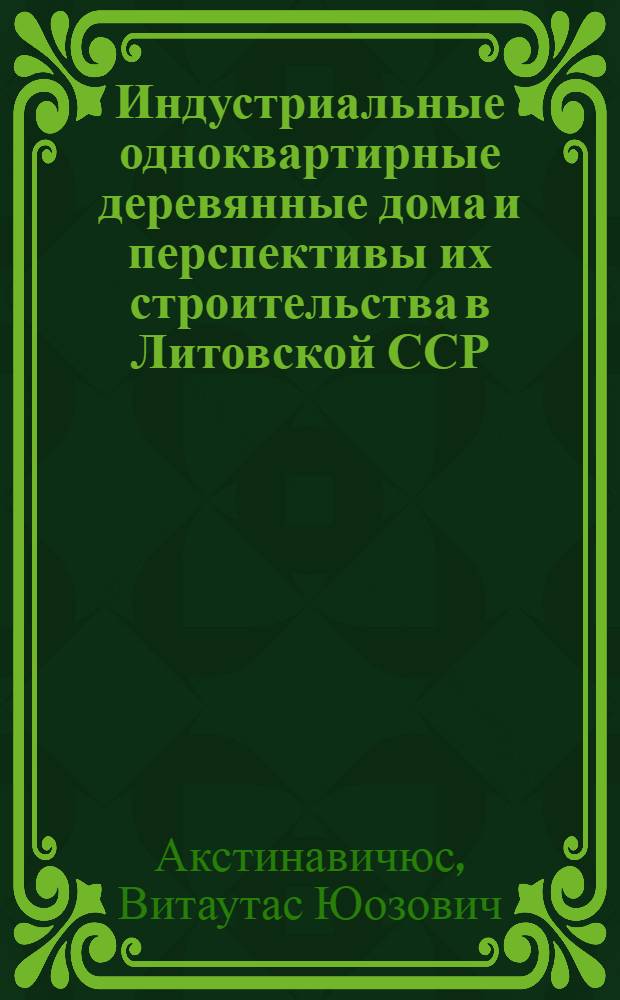 Индустриальные одноквартирные деревянные дома и перспективы их строительства в Литовской ССР : Аналит. обзор