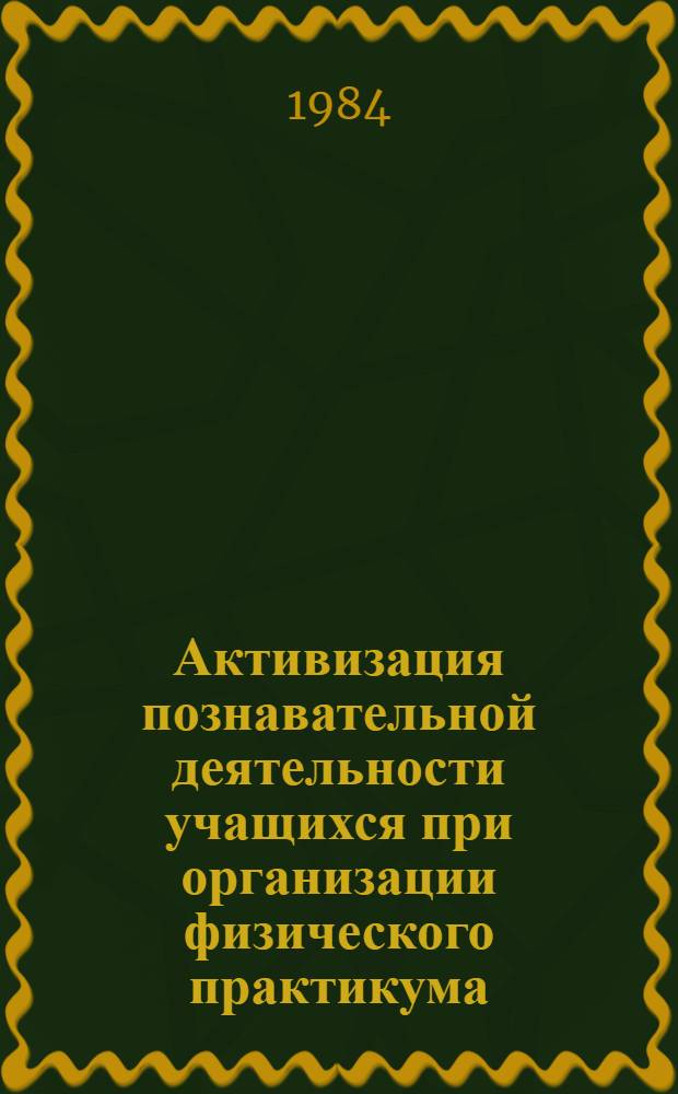 Активизация познавательной деятельности учащихся при организации физического практикума : Метод. рекомендации для учителей физики