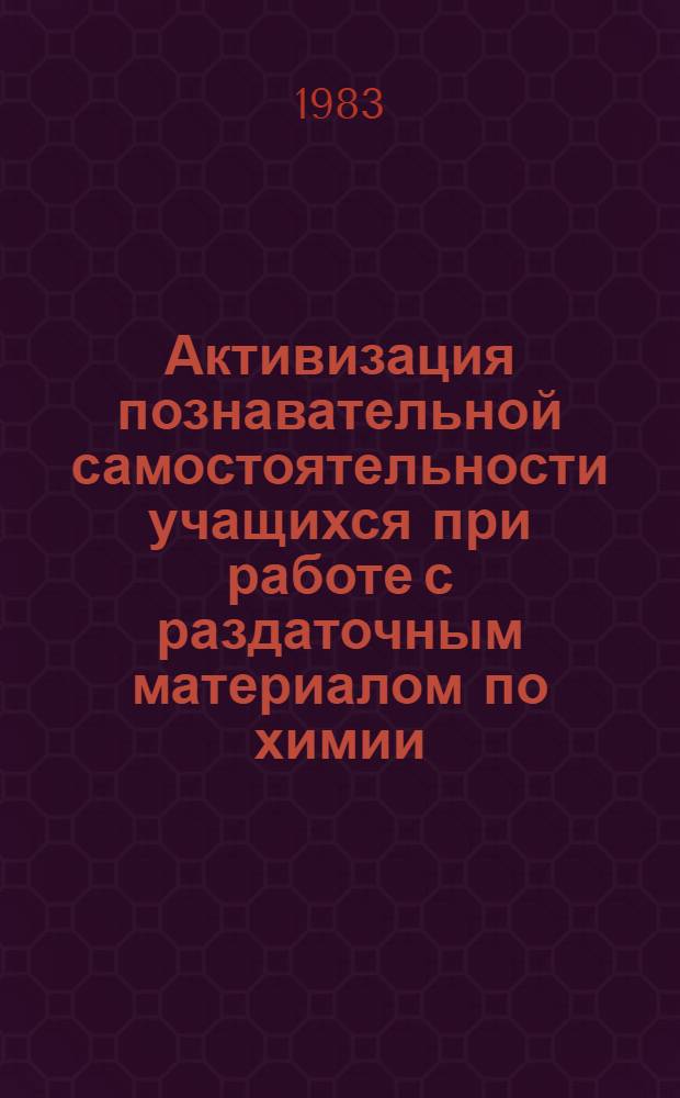 Активизация познавательной самостоятельности учащихся при работе с раздаточным материалом по химии : (Метод. рекомендации для учителей и студентов педвузов)