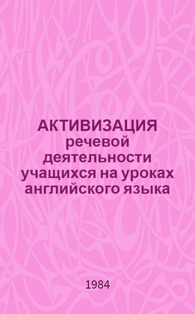 АКТИВИЗАЦИЯ речевой деятельности учащихся на уроках английского языка : Из опыта работы учительницы англ. яз. Калин. сред. шк. Л.Ф. Доли