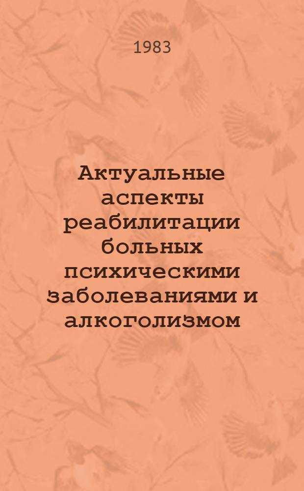 Актуальные аспекты реабилитации больных психическими заболеваниями и алкоголизмом : Тез. Совмест. науч.-практ. конф. Ленингр. психоневрол. ин-та им. В.М. Бехтерева и каф. психиатрии Курского мед. ин-та, г. Курск, 12-14 мая 1983 г