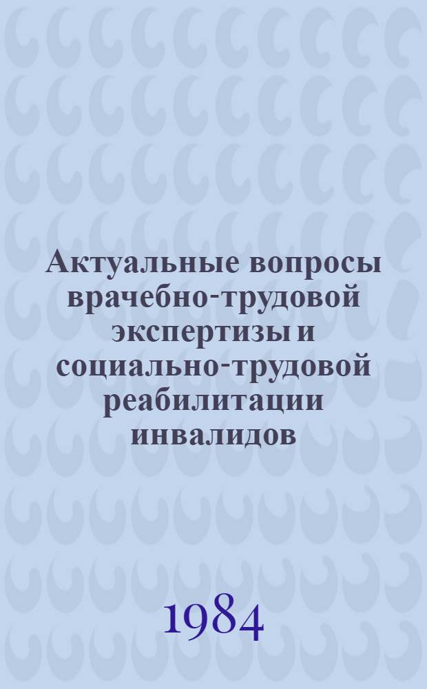 Актуальные вопросы врачебно-трудовой экспертизы и социально-трудовой реабилитации инвалидов : Сб. ст.