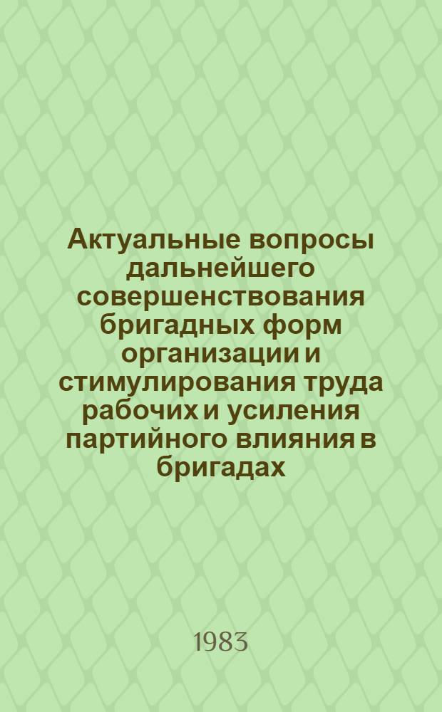 Актуальные вопросы дальнейшего совершенствования бригадных форм организации и стимулирования труда рабочих и усиления партийного влияния в бригадах : Тез. докл. район. науч.-практ. конф., г. Курган, 15 марта 1983 г