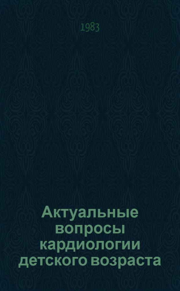 Актуальные вопросы кардиологии детского возраста : Сб. науч. тр. : Посвящается 50-летию каф. фак. педиатрии