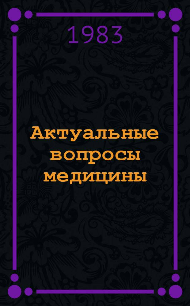 Актуальные вопросы медицины : Материалы респ. конф. "Науч. мед. мысль в вузах республики", посвящ. 200-летию мед. фак., 24 нояб. 1981 г