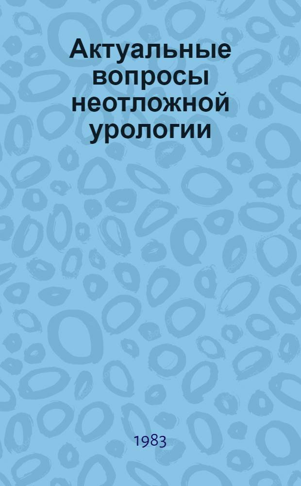 Актуальные вопросы неотложной урологии : Сб. ст.