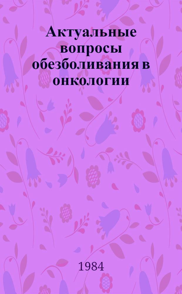 Актуальные вопросы обезболивания в онкологии = Current problems of analgesia in oncology : Сб. науч. тр