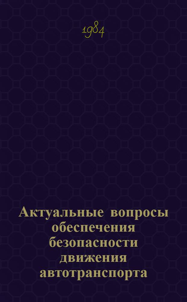 Актуальные вопросы обеспечения безопасности движения автотранспорта : По материалам Всесоюз. конф. по безопасности движения автотранспорта (6-7 дек. 1979 г., Ереван)