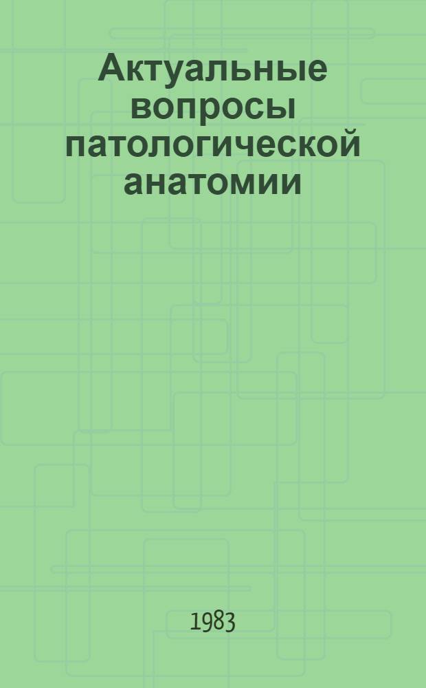 Актуальные вопросы патологической анатомии : Сб. науч. тр