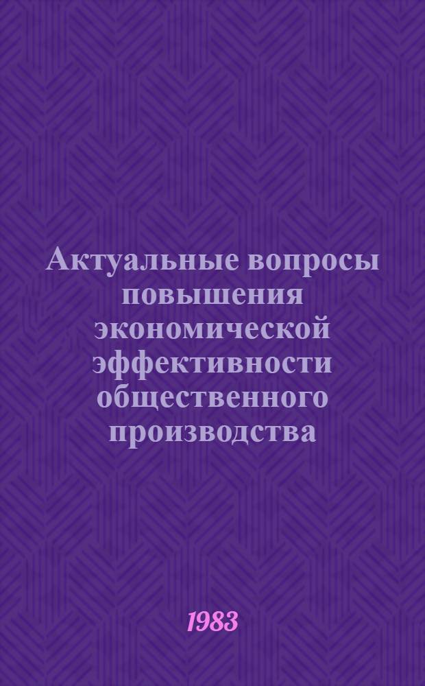 Актуальные вопросы повышения экономической эффективности общественного производства : Сб. науч. тр