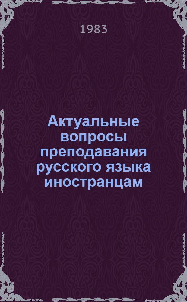 Актуальные вопросы преподавания русского языка иностранцам : Сб. ст.